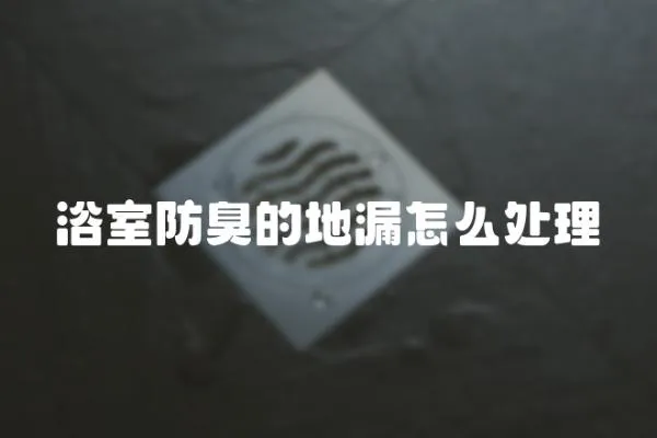 浴室防臭的地漏怎么處理