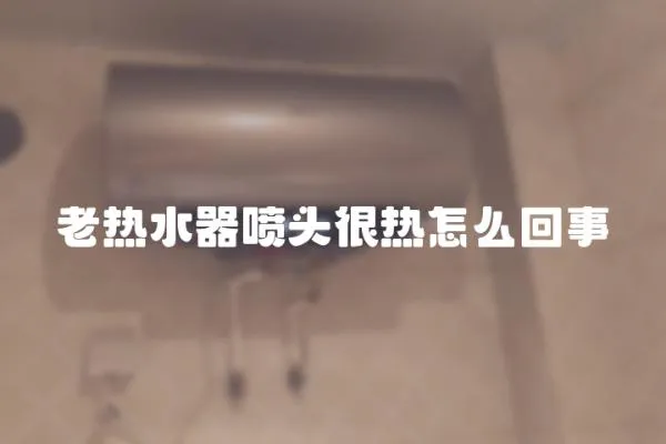 老熱水器噴頭很熱怎么回事