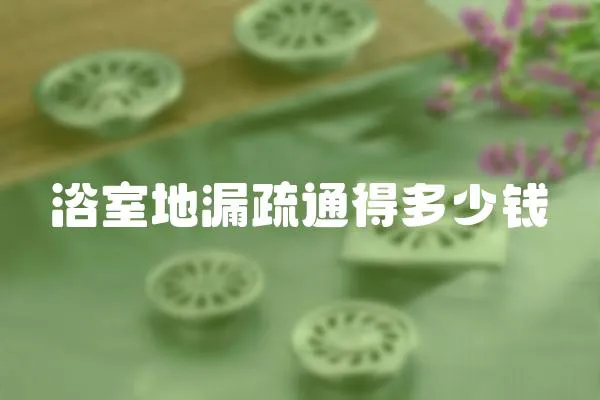 浴室地漏疏通得多少錢