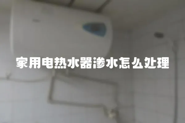 家用電熱水器滲水怎么處理
