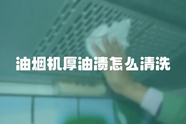 油煙機厚油漬怎么清洗