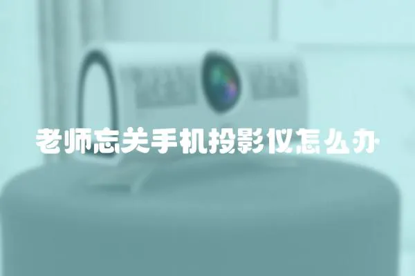 老師忘關手機投影儀怎么辦