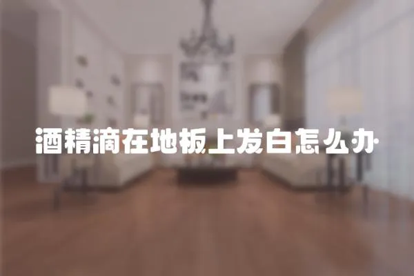 酒精滴在地板上發白怎么辦