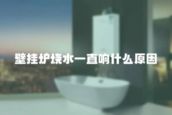 壁掛爐燒水一直響什么原因