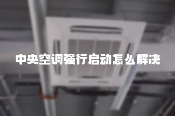中央空調(diào)強(qiáng)行啟動(dòng)怎么解決