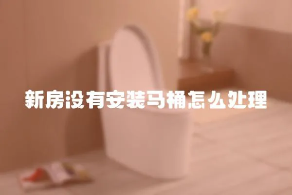 新房沒有安裝馬桶怎么處理