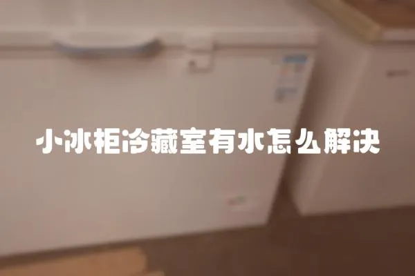 小冰柜冷藏室有水怎么解決