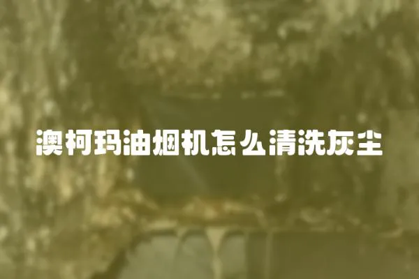 澳柯瑪油煙機怎么清洗灰塵