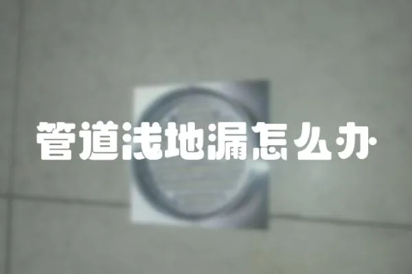 管道淺地漏怎么辦