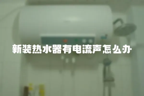 新裝熱水器有電流聲怎么辦