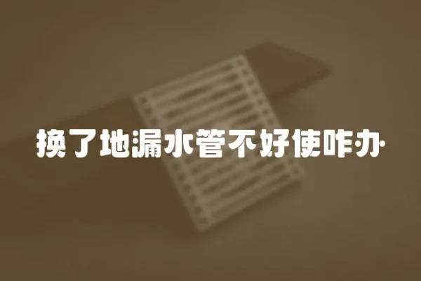 換了地漏水管不好使咋辦