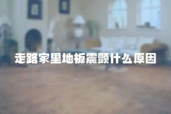 走路家里地板震顫什么原因