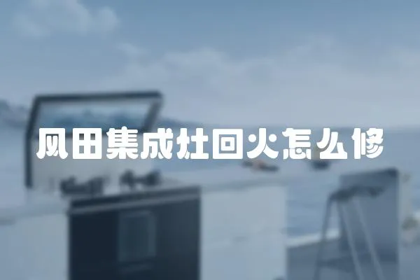 風田集成灶回火怎么修