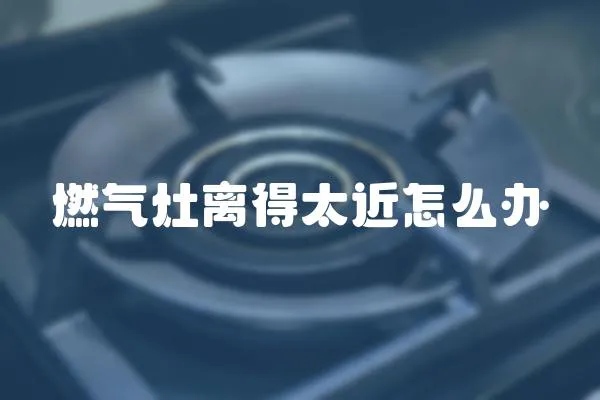 燃氣灶離得太近怎么辦