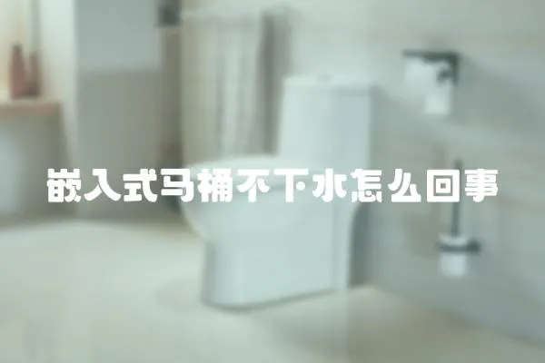 嵌入式馬桶不下水怎么回事