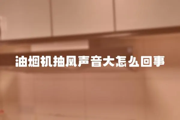 油烟机抽风声音大怎么回事