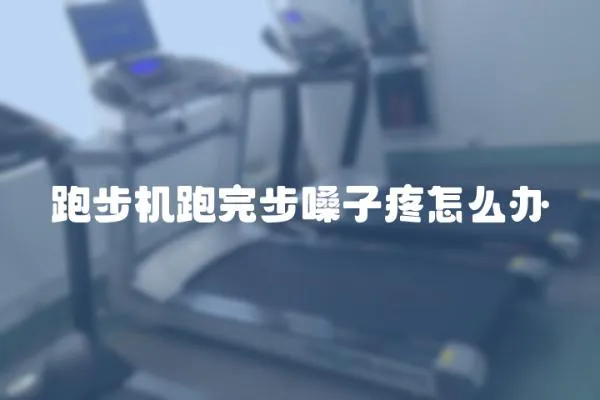 跑步機跑完步嗓子疼怎么辦