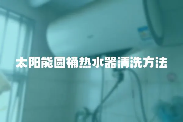太陽能圓桶熱水器清洗方法
