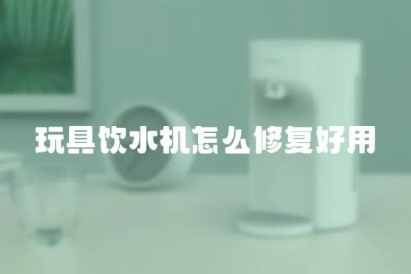 玩具飲水機怎么修復好用
