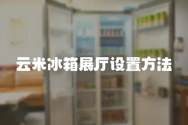 云米冰箱展廳設(shè)置方法