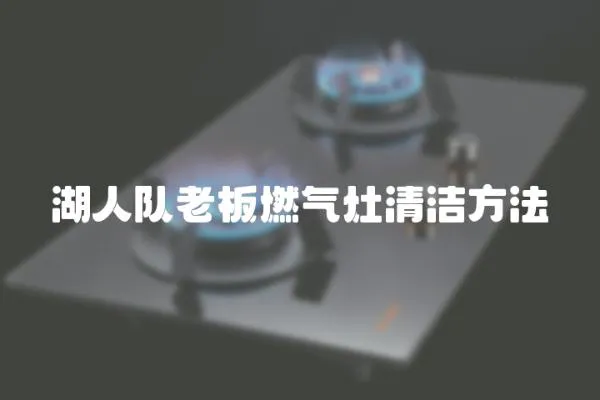 湖人隊老板燃氣灶清潔方法