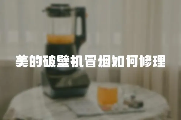 美的破壁機冒煙如何修理