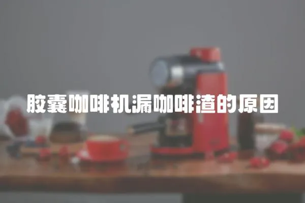 膠囊咖啡機漏咖啡渣的原因