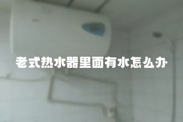 老式熱水器里面有水怎么辦