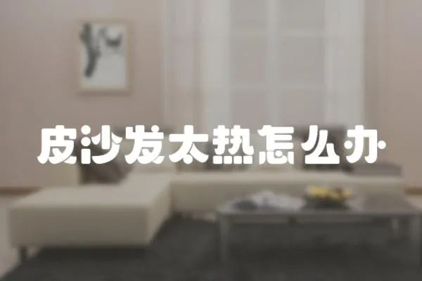 皮沙發太熱怎么辦