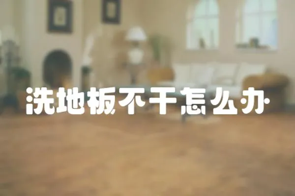 洗地板不干怎么辦