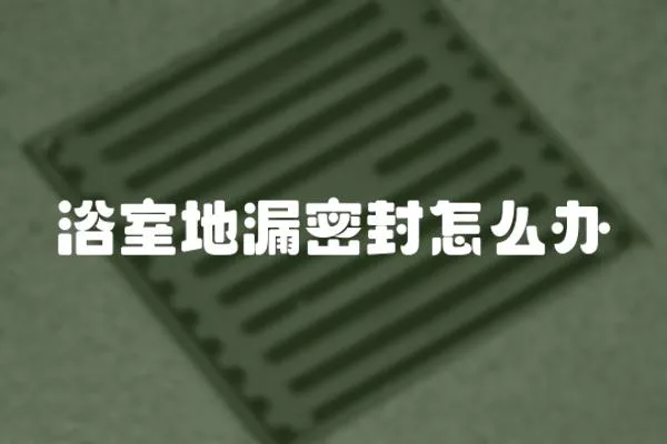 浴室地漏密封怎么辦