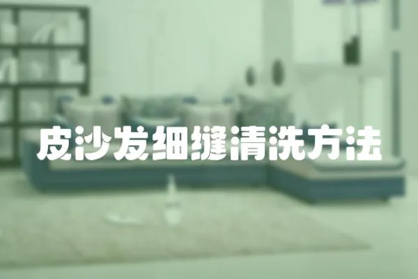 皮沙發(fā)細(xì)縫清洗方法