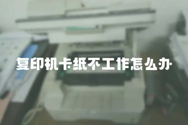 復(fù)印機(jī)卡紙不工作怎么辦