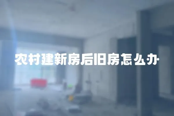 農村建新房后舊房怎么辦