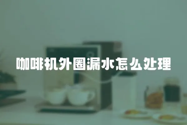 咖啡機外圈漏水怎么處理