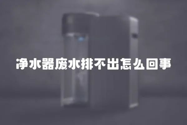 凈水器廢水排不出怎么回事