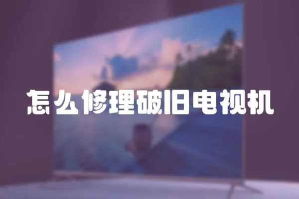 怎么修理破舊電視機