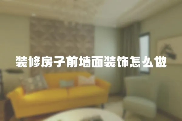 裝修房子前墻面裝飾怎么做