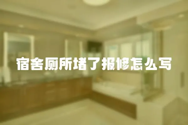 宿舍廁所堵了報修怎么寫
