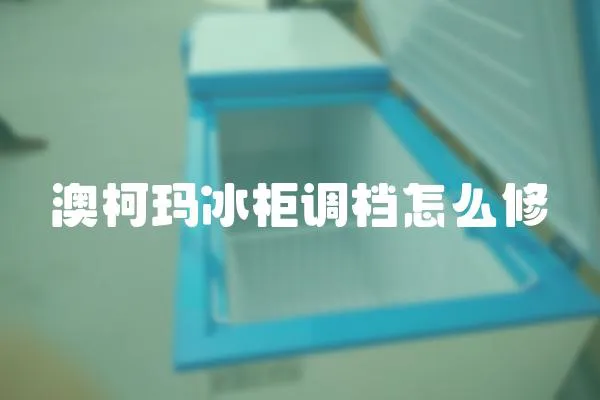 澳柯瑪冰柜調檔怎么修