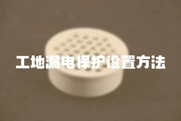 工地漏電保護(hù)設(shè)置方法
