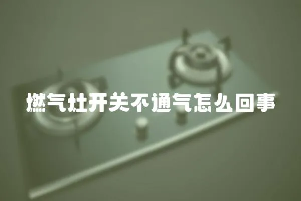 燃氣灶開關不通氣怎么回事