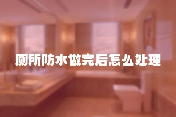 廁所防水做完后怎么處理