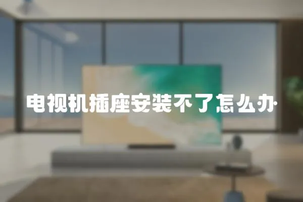 電視機插座安裝不了怎么辦