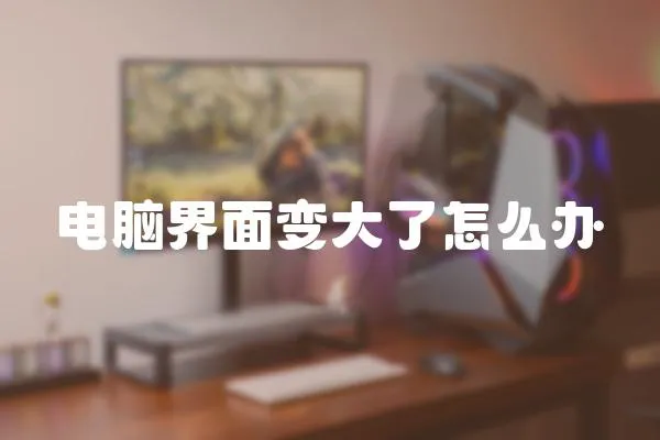 電腦界面變大了怎么辦