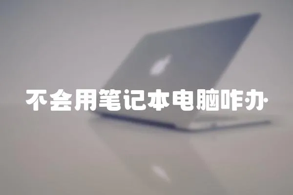 不會用筆記本電腦咋辦