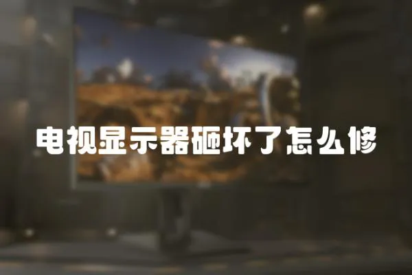 電視顯示器砸壞了怎么修