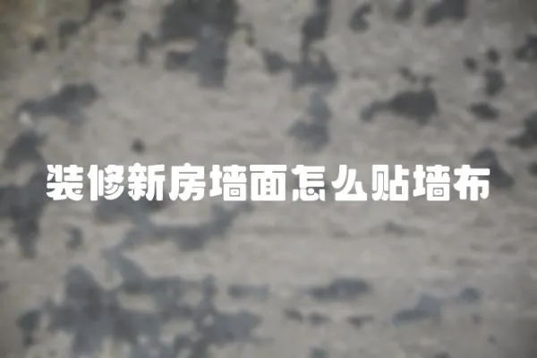 裝修新房墻面怎么貼墻布