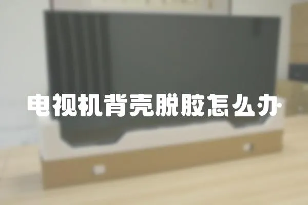 電視機背殼脫膠怎么辦