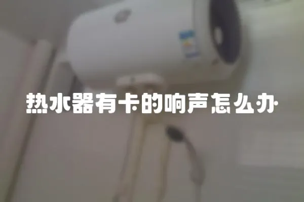熱水器有卡的響聲怎么辦